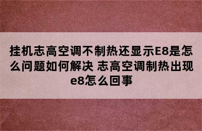 挂机志高空调不制热还显示E8是怎么问题如何解决 志高空调制热出现e8怎么回事